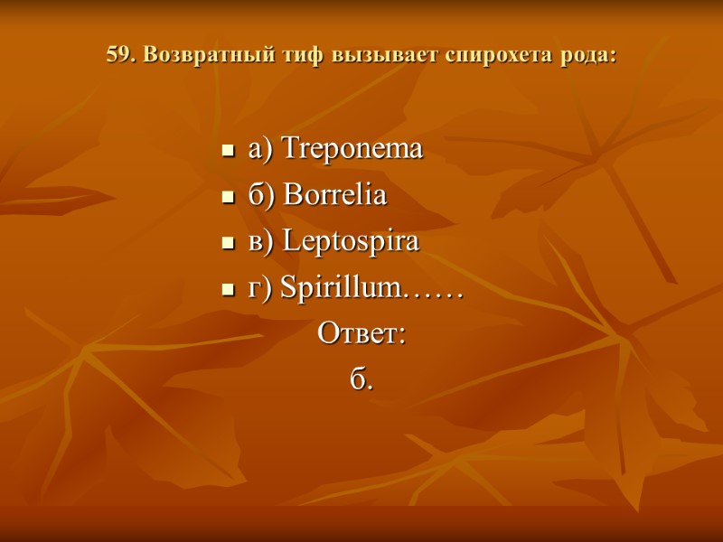 59. Возвратный тиф вызывает спирохета рода:  а) Treponema б) Borrelia в) Leptospira г)